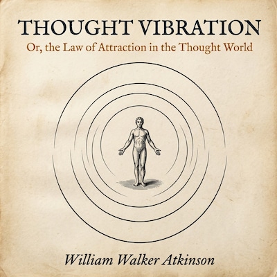 Thought Vibration: Or, the Law of Attraction in the Thought World