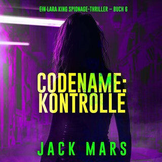 Codename: Kontrolle (Ein Lara King Spionage-Thriller – Buch 6) als Hörbuch