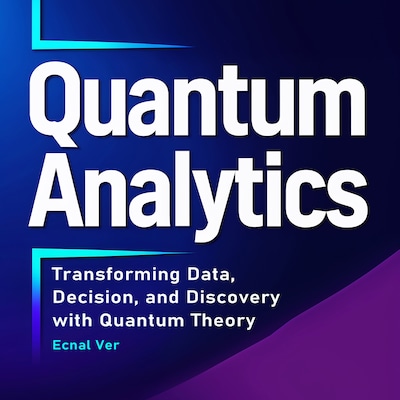 Quantum Analytics : Transforming Data, Decision, and Discovery with Quantum Theory