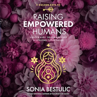 5 Golden Keys to Raising Empowered Humans