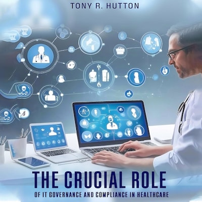The Crucial Role of IT Governance and Compliance in Healthcare