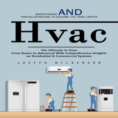 Hvac: Maintenance and Troubleshooting to Become the Hvac Expert (The Ultimate in Hvac From Basics to Advanced With Comprehensive Insights on Residential & Commercial Systems)