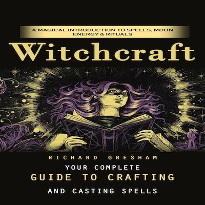 Witchcraft: A Magical Introduction to Spells, Moon Energy & Rituals (Your Complete Guide to Crafting and Casting Spells)