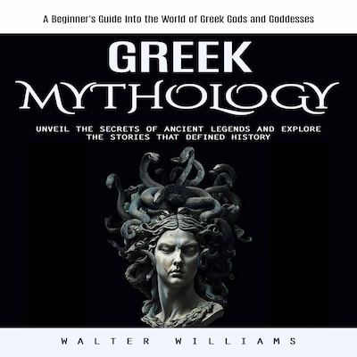 Greek Mythology: A Beginner's Guide Into the World of Greek Gods and Goddesses (Unveil the Secrets of Ancient Legends and Explore the Stories That Defined History)