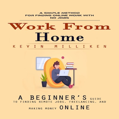 Work From Home: A Simple Method for Finding Online Work With No Jobs (A Beginner’s Guide to Finding Remote Jobs, Freelancing, and Making Money Online)