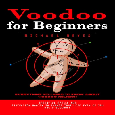 Voodoo for Beginners: Everything You Need to Know About Voodoo Religion (Essential Spells and Protection Magick to Change Your Life Even if You Are a Beginner)