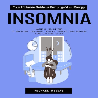 Insomnia: Your Ultimate Guide to Recharge Your Energy (Natural Solutions to Overcome Insomnia, Reduce Stress, and Achieve Long-Lasting Sleep)