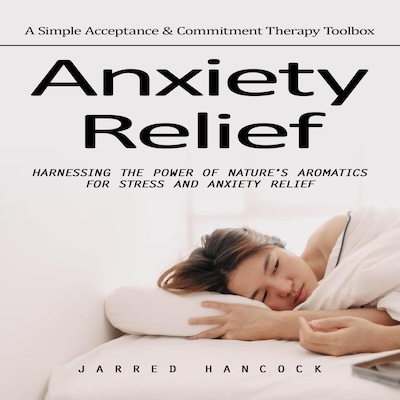 Anxiety Relief: A Simple Acceptance & Commitment Therapy Toolbox (Harnessing the Power of Nature’s Aromatics for Stress and Anxiety Relief)
