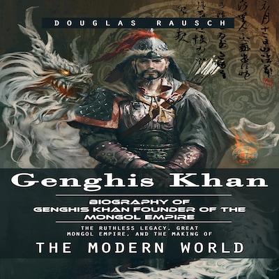 Genghis Khan: Biography of Genghis Khan Founder of the Mongol Empire (The Ruthless Legacy, Great Mongol Empire, and the Making of the Modern World)