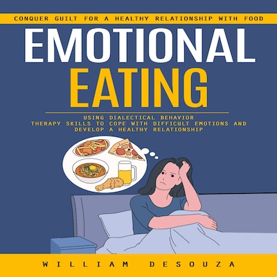 Emotional Eating: Conquer Guilt for a Healthy Relationship With Food (Using Dialectical Behaviour Therapy Skills to Cope With Difficult Emotions and Develop a Healthy Relationship)