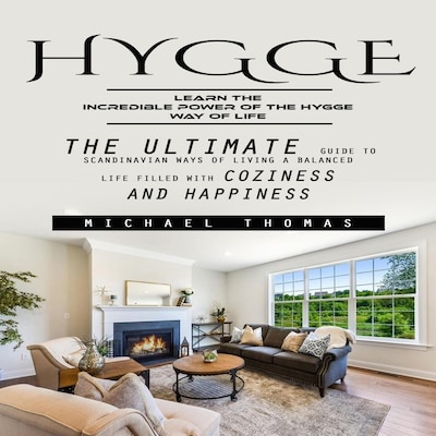 Hygge: Learn the Incredible Power of the Hygge Way of Life (The Ultimate Guide to Scandinavian Ways of Living a Balanced Life Filled With Coziness and Happiness)
