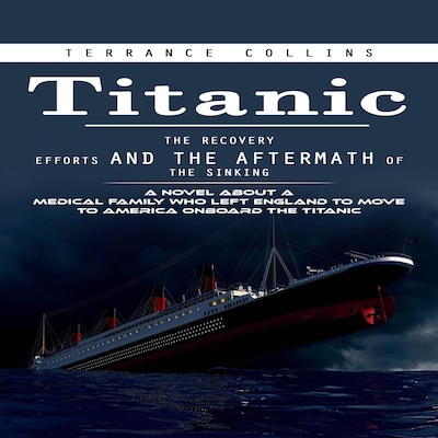 Titanic: The Recovery Efforts and the Aftermath of the Sinking (A Novel About a Medical Family Who Left England to Move to America Onboard the Titanic)