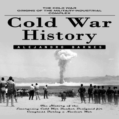 Cold War History: The Cold War Origins of the Military-industrial Complex (The History of the Emergency Cold War Bunker Designed for Congress During a Nuclear War)