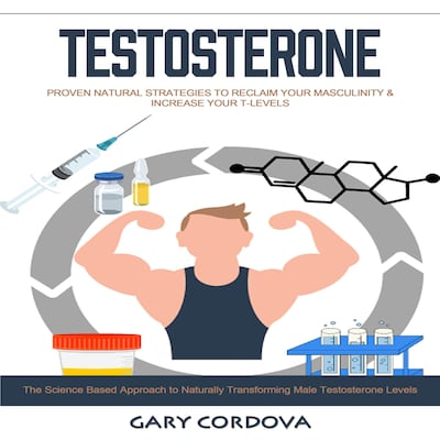 Testosterone: Proven Natural Strategies to Reclaim Your Masculinity & Increase Your T-levels (The Science Based Approach to Naturally Transforming Male Testosterone Levels)