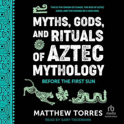Myths, Gods, and Rituals of Aztec Mythology