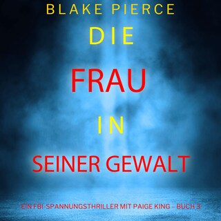 Die frau in seiner gewalt (Ein FBI-Spannungsthriller mit Paige King – Buch 3) als Hörbuch
