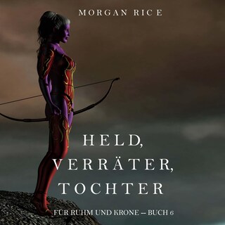 Held, Verräter, Tochter (Für Ruhm und Krone – Buch 6) als Hörbuch