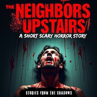 The Neighbors Upstairs. A Short Scary Horror Story