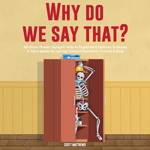 Boekomslag van Why Do We Say That? 404 Idioms, Phrases, Sayings & Facts! An American Idiom Dictionary To Become A Native Speaker By Learning Colloquial Expressions, Proverbs & Slang