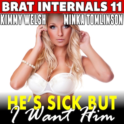 He’s Sick But I Want Him : Brat Internals 11 (Breeding Erotica First Time Age Gap Erotica)