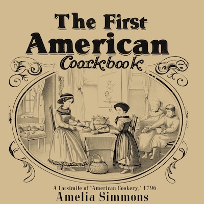 The First American Cookbook: A Facsimile of "American Cookery," 1796