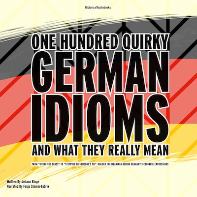 One Hundred Quirky German Idioms and What They Really Mean
