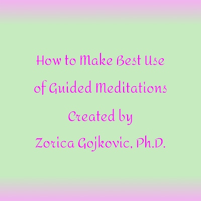How to Get the Most Out of Guided Meditations Created by Zorica Gojkovic, Ph.D.