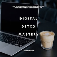 Digital Detox Mastery: How to Break Free from Screen Addiction, Reclaim Focus, and Take Back Control of Your Time