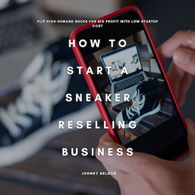 How to Start a Sneaker Reselling Business