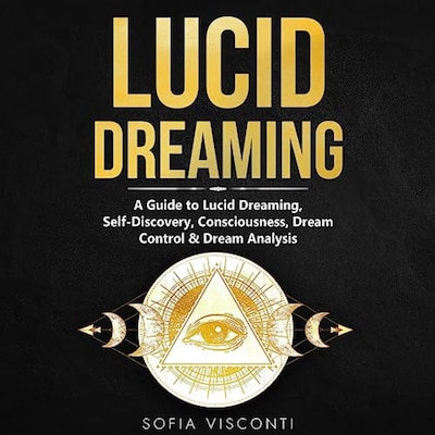 Lucid Dreaming: A Guide to Lucid Dreaming, Self-Discovery, Consciousness, Dream Control & Dream Analysis