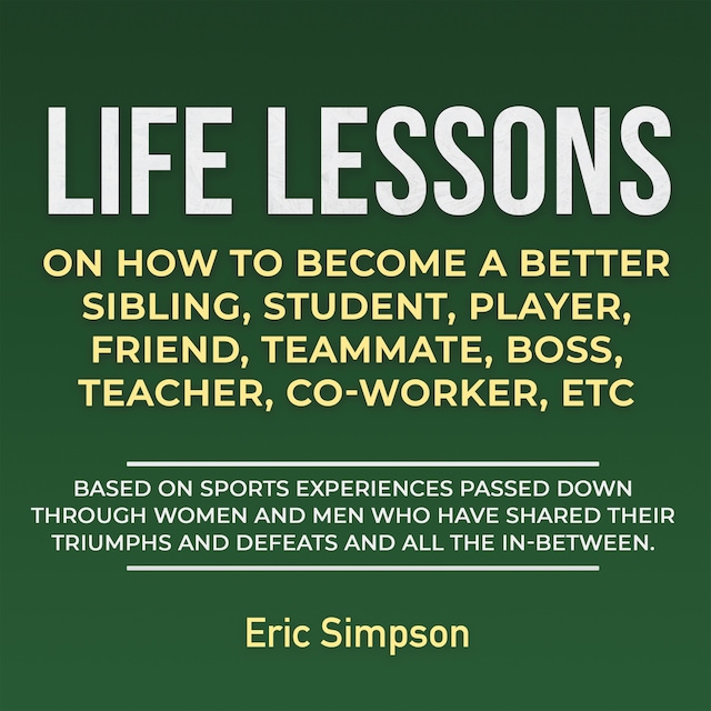 Book cover for Life Lessons On How To Become A Better Sibling, Student, Player, Friend, Teammate, Boss, Teacher, Co-Worker, ETC