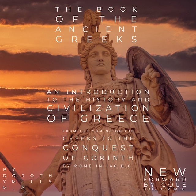 Book cover for The Book of the Ancient Greeks: An Introduction to the History and Civilization of Greece from the Coming of the Greeks to the Conquest of Corinth by Rome in 146 B.C.
