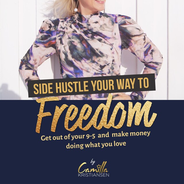 Kirjankansi teokselle Side hustle your way to freedom! Get out of your 9-5 and make money doing what you love