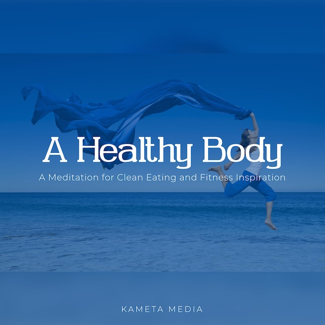 A Healthy Body: A Meditation for Clean Eating and Fitness Inspiration