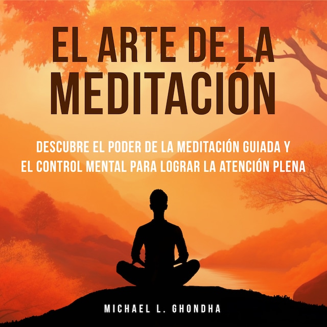 Portada de libro para El Arte De La Meditación: Descubre El Poder De La Meditación Guiada Y El Control Mental Para Lograr La Atención Plena