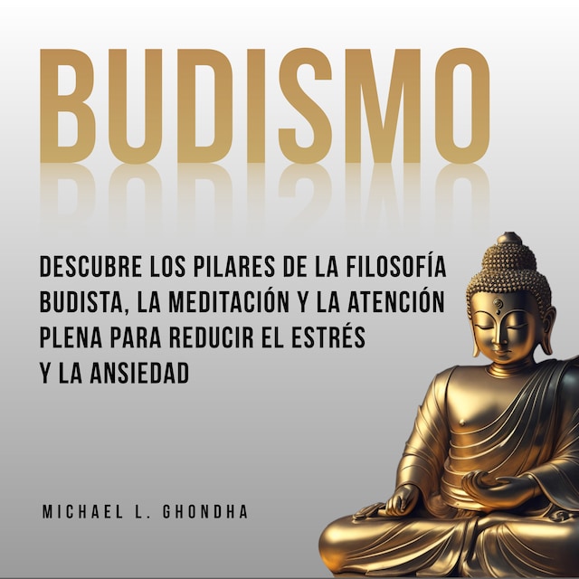 Portada de libro para Budismo: Descubre Los Pilares De La Filosofía Budista, La Meditación Y La Atención Plena Para Reducir El Estrés Y La Ansiedad