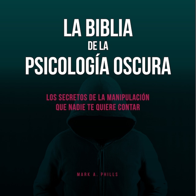 Portada de libro para La Biblia De La Psicología Oscura: Los Secretos De La Manipulación Que Nadie Te Quiere Contar