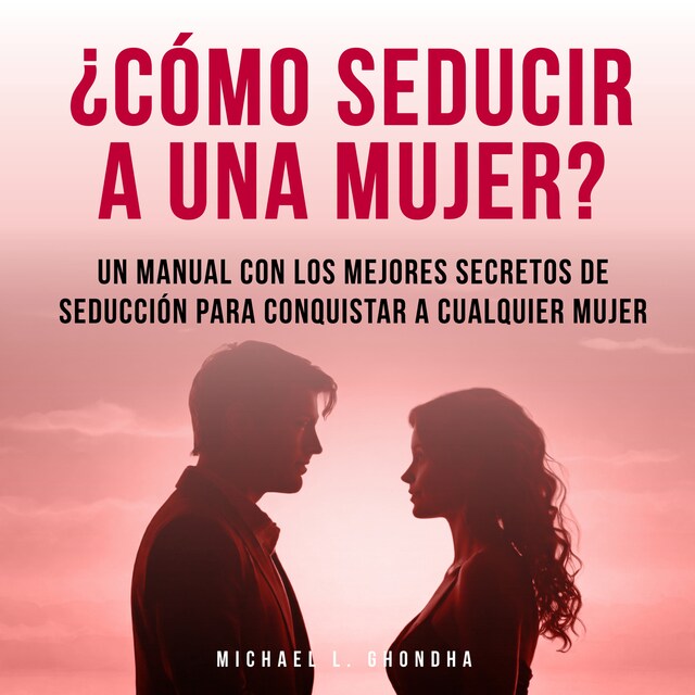 Kirjankansi teokselle ¿Cómo Seducir A Una Mujer? Un Manual Con Los Mejores Secretos De Seducción Para Conquistar A Cualquier Mujer