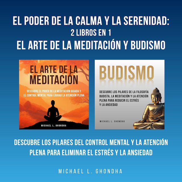 Book cover for El Poder De La Calma Y La Serenidad: 2 Libros En 1: El Arte De La Meditación Y Budismo: Descubre Los Pilares Del Control Mental Y La Atención Plena Para Eliminar El Estrés Y La Ansiedad