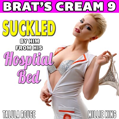 Suckled By Him From His Hospital Bed : Brat’s Cream 9