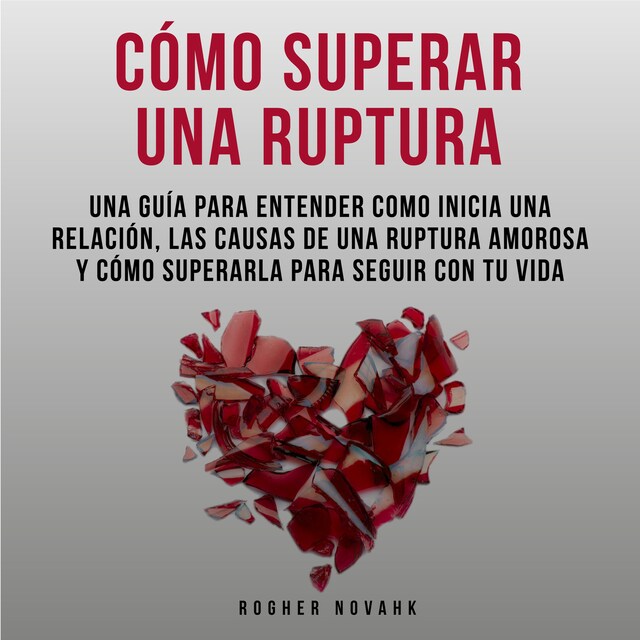 Boekomslag van Cómo Superar Una Ruptura: Una Guía Para Entender Cómo Inicia Una Relación, Las Causas De Una Ruptura Amorosa y Cómo Superarla Para Seguir Con Tu Vida