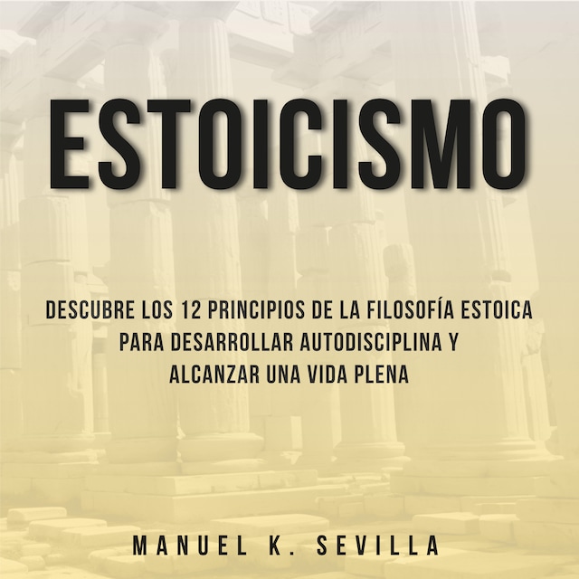 Book cover for Estoicismo: Descubre Los 12 Principios De La Filosofía Estoica Para Desarrollar Autodisciplina Y Alcanzar Una Vida Plena