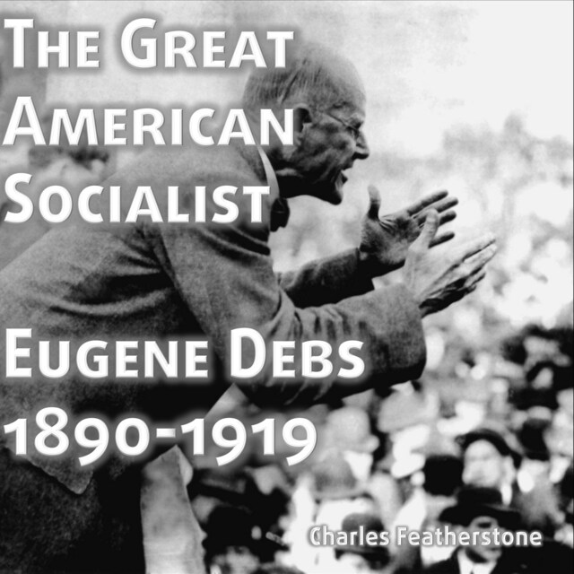 Book cover for The Great American Socialist: Eugene Debs, 1890-1919