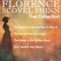 Florence Scovel Shinn - The Collection: The Game of Life And How To Play It, The Secret Door To Success, The Power of the Spoken Word, Your Word Is Your Wand