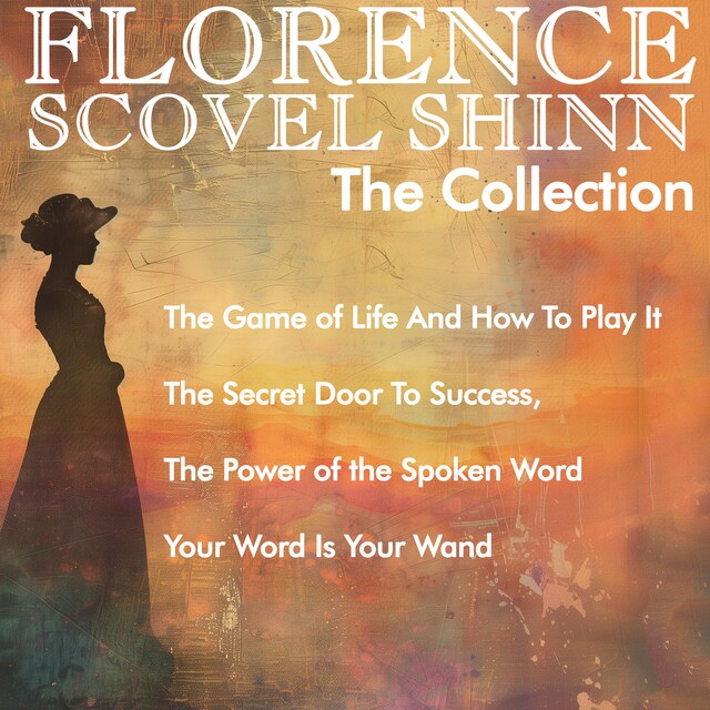 Book cover for Florence Scovel Shinn - The Collection: The Game of Life And How To Play It, The Secret Door To Success, The Power of the Spoken Word, Your Word Is Your Wand