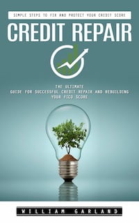 Credit Repair: Simple Steps to Fix and Protect Your Credit Score (The Ultimate Guide for Successful Credit Repair and Rebuilding Your Fico Score)