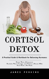 Cortisol Detox: A Practical Guide & Workbook for Balancing Hormones (Reset Your Hormones, Reclaim Your Energy, and Reduce Stress With Real Food, Not Fads)