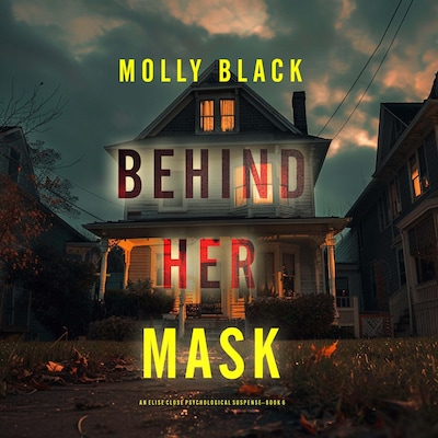 Behind Her Mask (An Elise Close Psychological Thriller—Book Six) A thoroughly exciting psychological thriller packed with suspense and twists