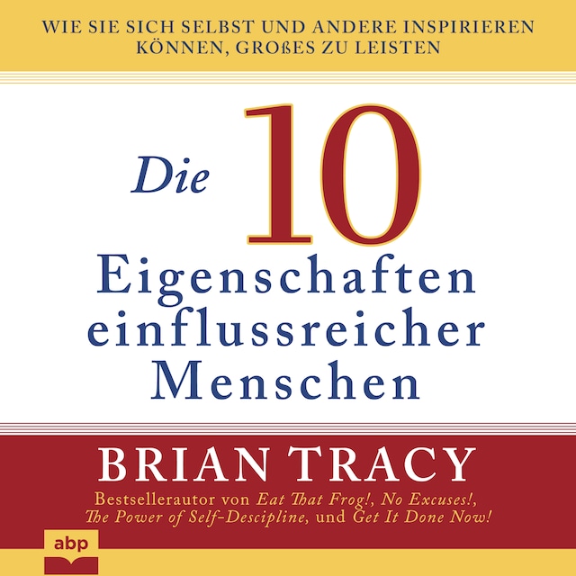 Bogomslag for Die 10 Eigenschaften einflussreicher Menschen - Wie Sie sich selbst und andere inspirieren können, Großes zu leisten (Ungekürzt)