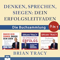 Denken, sprechen, siegen - Dein Erfolgsleitfaden - Die Buchsammlung 3 in 1 (Ungekürzt)